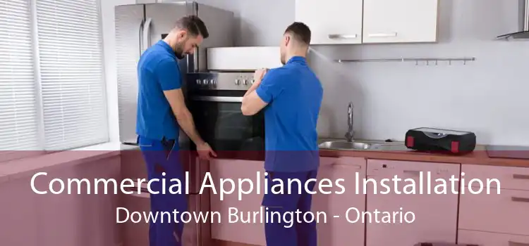 Commercial Appliances Installation Downtown Burlington - Ontario