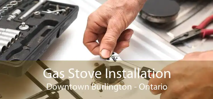 Gas Stove Installation Downtown Burlington - Ontario