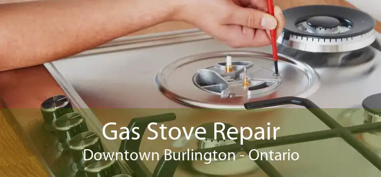 Gas Stove Repair Downtown Burlington - Ontario
