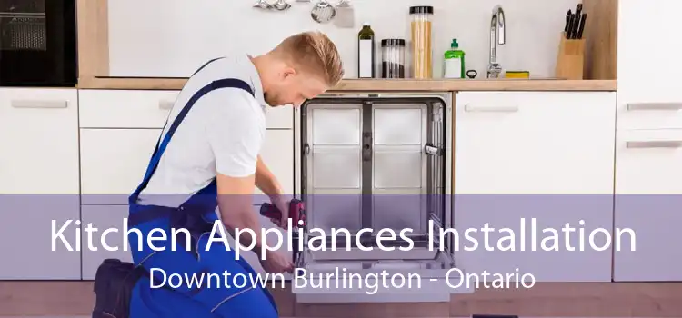 Kitchen Appliances Installation Downtown Burlington - Ontario